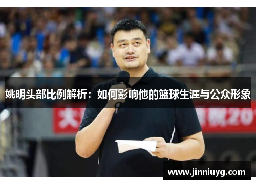 姚明头部比例解析：如何影响他的篮球生涯与公众形象