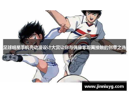 足球明星手机壳动漫设计大赏让你与偶像零距离接触的创意之选