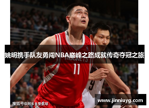姚明携手队友勇闯NBA巅峰之路成就传奇夺冠之旅