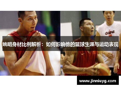 姚明身材比例解析：如何影响他的篮球生涯与运动表现