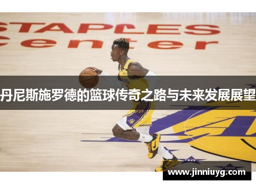 丹尼斯施罗德的篮球传奇之路与未来发展展望