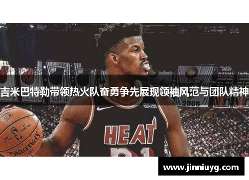 吉米巴特勒带领热火队奋勇争先展现领袖风范与团队精神