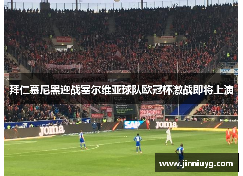 拜仁慕尼黑迎战塞尔维亚球队欧冠杯激战即将上演