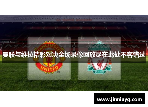 曼联与维拉精彩对决全场录像回放尽在此处不容错过