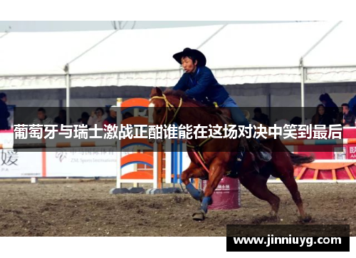 葡萄牙与瑞士激战正酣谁能在这场对决中笑到最后